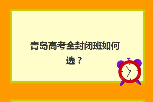 青岛高考全封闭班如何选？2025年最新评测：从师资、管理、提分效果三维度精准评估