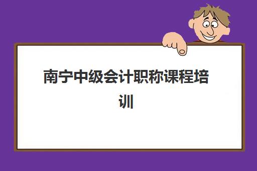 南宁中级会计职称课程培训班哪家好多少钱如何选择？2025年最新机构排名、费用详情与性价比全解析