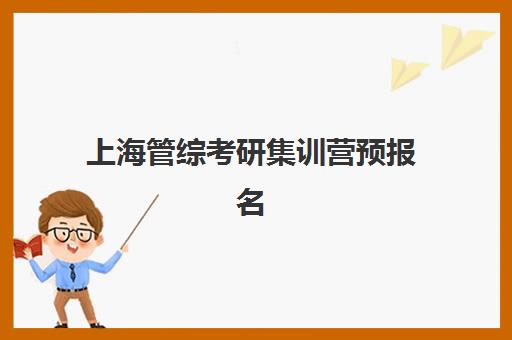 上海管综考研集训营预报名考点有哪些地方？2025年考点全列表、选择规则与备考集训营推荐