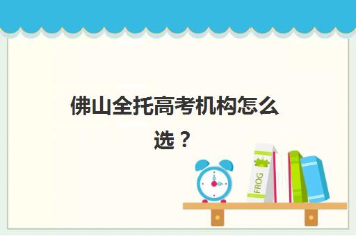 佛山全托高考机构怎么选？2025年最新机构对比与费用全解析，助你精准避坑