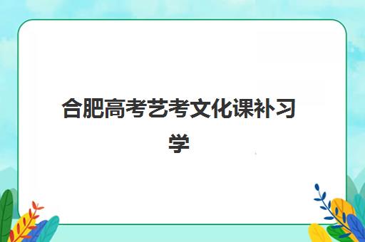 合肥高考艺考文化课补习学校报名2025报名时间：如何选择适合的集训机构与备考规划指南