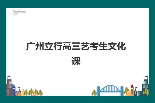 广州立行高三艺考生文化课集训班费用一般多少钱？2025年收费标准全面解析与班型选择性价比深度评估指南