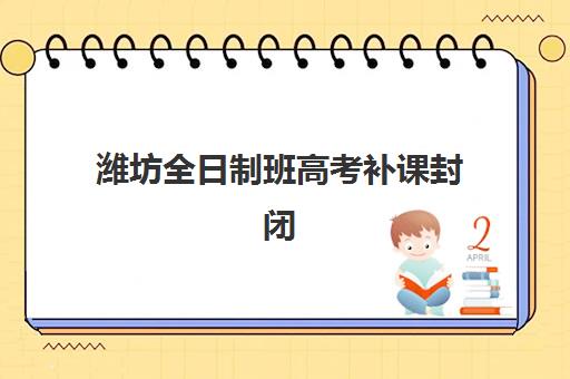 潍坊全日制班高考补课封闭式集训营地址电话查询，2025年最新机构联系方式与择校指南