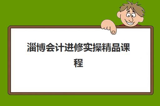 淄博会计进修实操精品课程培训班多少钱一年?2025年收费标准、课程性价比分析与择班全指南 淄博会计进修实操精品课程培训班多少钱一年?2025年收费标准、课程性价比分析与择班全指南