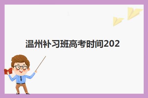 温州补习班高考时间2025年考试时间如何安排最科学？最新时间表解读、备考规划与冲刺指南