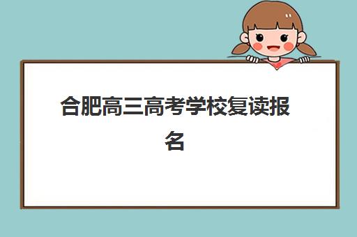 合肥高三高考学校复读报名时间2025年如何安排？最新权威时间表、报名流程与顶尖复读学校择校全指南