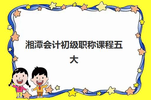 湘潭会计初级职称课程五大机构怎么选？2025年课程价格与竞争力全解析