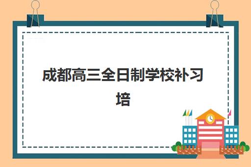 成都高三全日制学校补习培训班哪个比较好？2025年最新机构排名、择校标准与费用全攻略
