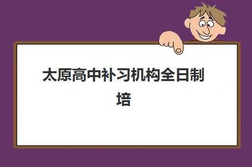 太原高中补习机构全日制培训机构有哪些优势？五大核心价值与择校指南解析
