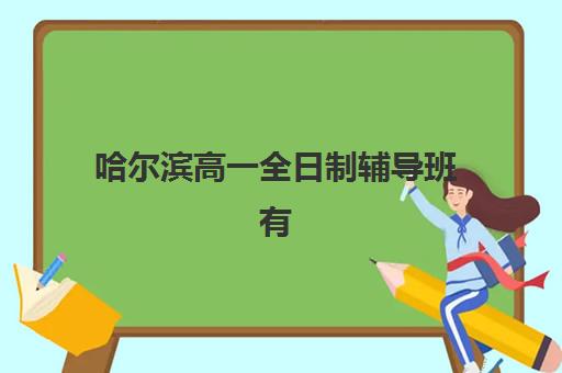 哈尔滨高一全日制辅导班有哪些学校可以报？2025年十大机构课程特色与择校全指南