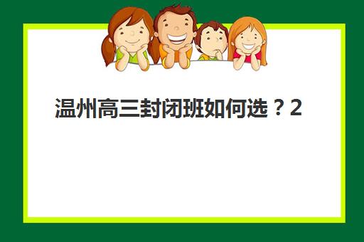 温州高三封闭班如何选？2025年择校指南与机构对比分析