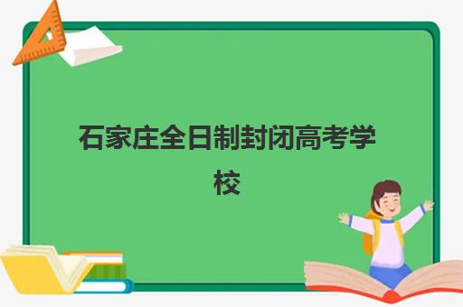 石家庄全日制封闭高考学校集训营哪家口碑好一点，2025年五大机构教学模式与真实学员反馈深度解析