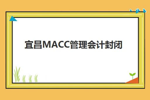 宜昌MACC管理会计封闭式集训营有哪些选择？2025年精品课程费用、校区地址与培训优势解析