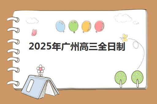 2025年广州高三全日制复读学校学费解析，前十名培训机构收费标准与选择指南