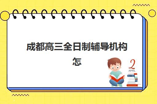 成都高三全日制辅导机构怎么选？2025年权威排名与择校指南全解析