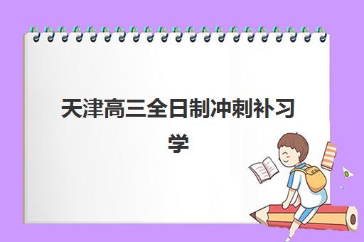 天津高三全日制冲刺补习学校怎么选?2025年五大机构服务全对比与择校指南 天津高三全日制冲刺补习学校怎么选?2025年五大机构服务全对比与择校指南