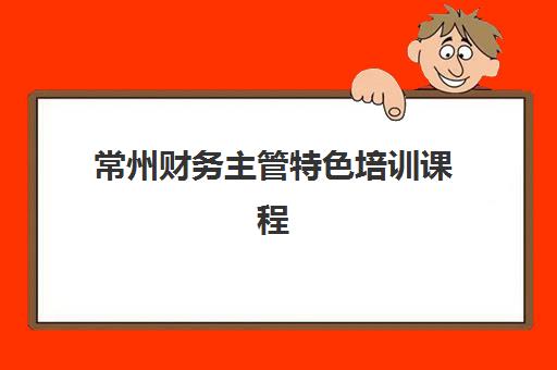 常州财务主管特色培训课程2025年报名人数统计如何查询？最新人气榜单、课程选择与报读全指南