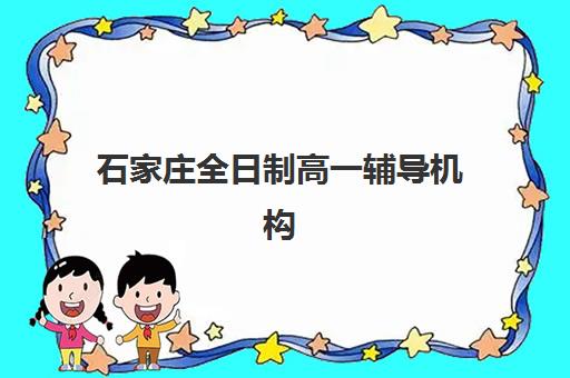 石家庄全日制高一辅导机构如何选择？2025年最新排名、费用对比与择校指南