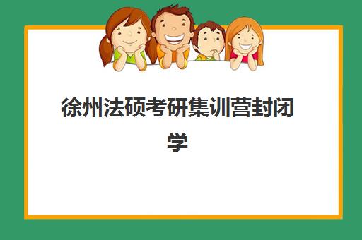 徐州法硕考研集训营封闭学校有哪些，2025年最新收费标准与择校指南全解析