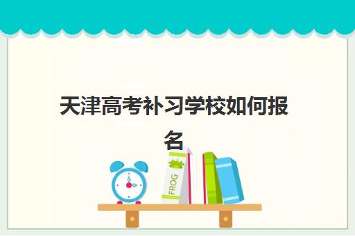 天津高考补习学校如何报名？2025年报名时间、流程详解与择校全指南