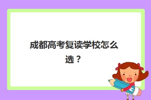 成都高考复读学校怎么选？前十强机构教学特色深度剖析与择校指南