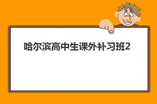 哈尔滨高中生课外补习班2025培训机构前十名如何选择？最新排名榜单、课程特色与择校全指南