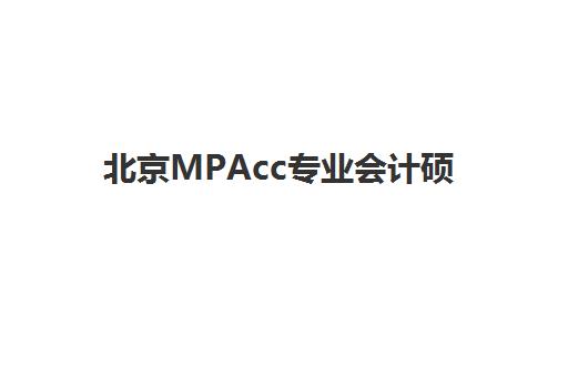 北京MPAcc专业会计硕士全程课程培训学校排名榜前十名：2025年十大机构口碑对比与择校指南