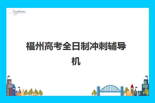 福州高考全日制冲刺辅导机构如何选：五大机构技术白皮书解析与择校指南