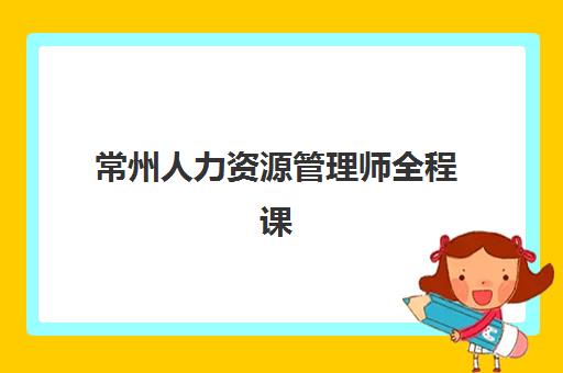 常州人力资源管理师全程课程辅导机构怎么选?2025年收费标准、师资对比与择校指南 常州人力资源管理师全程课程辅导机构怎么选?2025年收费标准、师资对比与择校指南