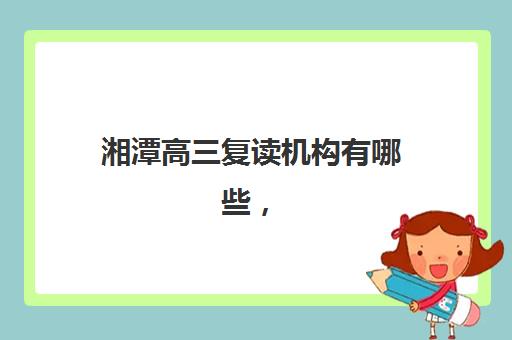 湘潭高三复读机构有哪些，2025年最新排名与择校全攻略