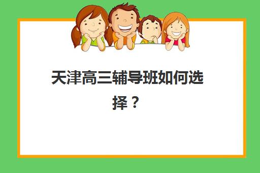 天津高三辅导班如何选择？2025年机构对比与升学效果全指南