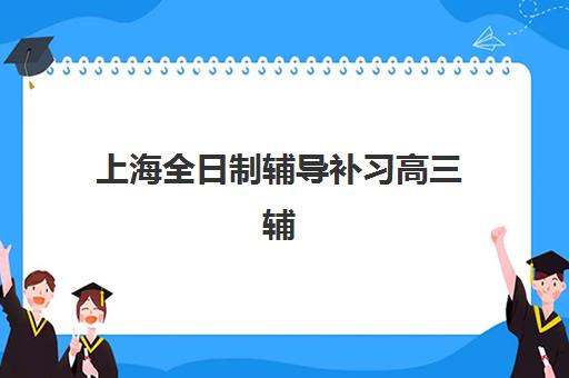 上海全日制辅导补习高三辅导机构排名前三名，2025年封闭式集训营深度评测与择校指南