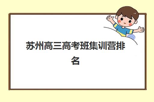 苏州高三高考班集训营排名前十的学校有哪些？2025年最新权威榜单与择校全指南