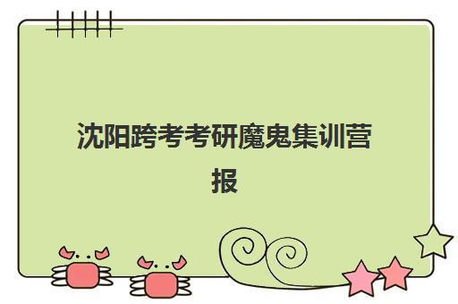 沈阳跨考考研魔鬼集训营报名确认时间表在哪看?2025年最新时间安排、查询方法与确认全流程 沈阳跨考考研魔鬼集训营报名确认时间表在哪看?2025年最新时间安排、查询方法与确认全流程
