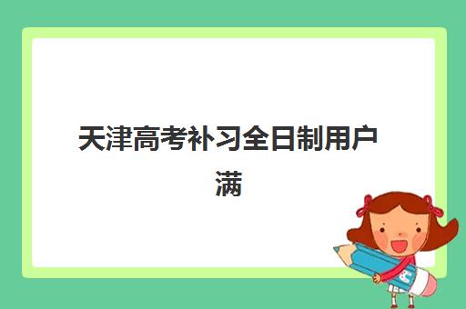 天津高考补习全日制用户满意度标杆机构如何识别？2025年最新评测体系与科学择校全指南