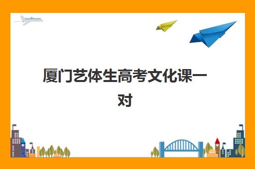 厦门艺体生高考文化课一对一培训机构有哪些学校？2025年最新名校推荐、收费标准与择校全指南