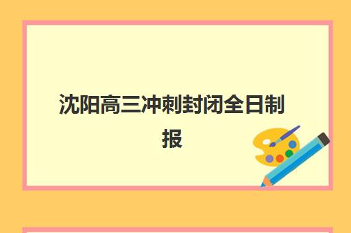 沈阳高三冲刺封闭全日制报名确认时间是几号？2025年官方时间节点与择校全攻略