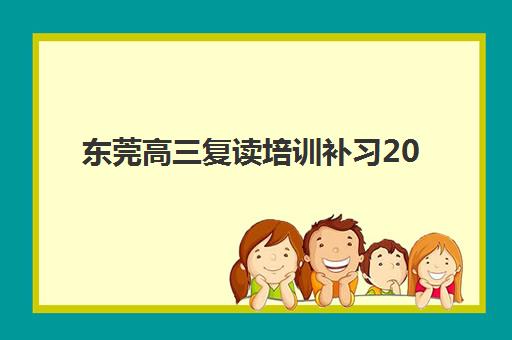 东莞高三复读培训补习2025辅导班哪个好？2025年权威机构深度评测与科学择校全流程指南