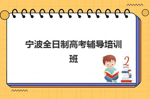 宁波全日制高考辅导培训班如何选择？2025年最新机构实力对比、往届生真实反馈与择校指南